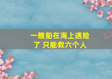 一艘船在海上遇险了 只能救六个人